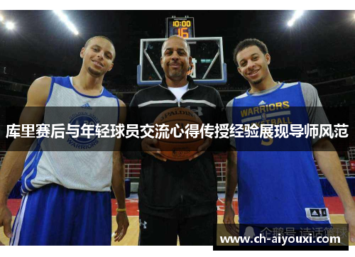 库里赛后与年轻球员交流心得传授经验展现导师风范 库里赛后与年轻球员交流心得传授经验展现导师风范