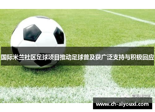 国际米兰社区足球项目推动足球普及获广泛支持与积极回应