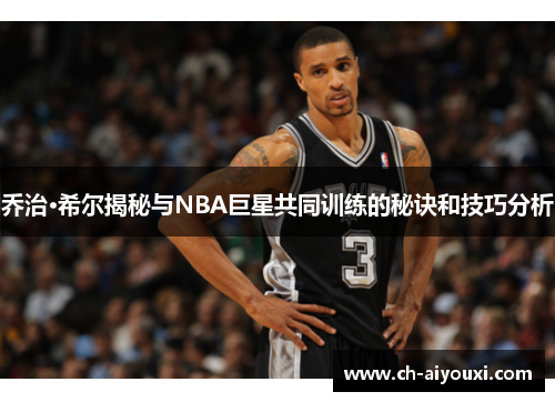 乔治·希尔揭秘与NBA巨星共同训练的秘诀和技巧分析