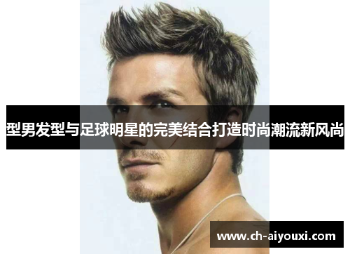 型男发型与足球明星的完美结合打造时尚潮流新风尚