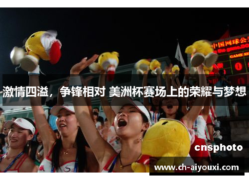 激情四溢，争锋相对 美洲杯赛场上的荣耀与梦想