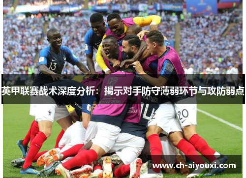 英甲联赛战术深度分析：揭示对手防守薄弱环节与攻防弱点