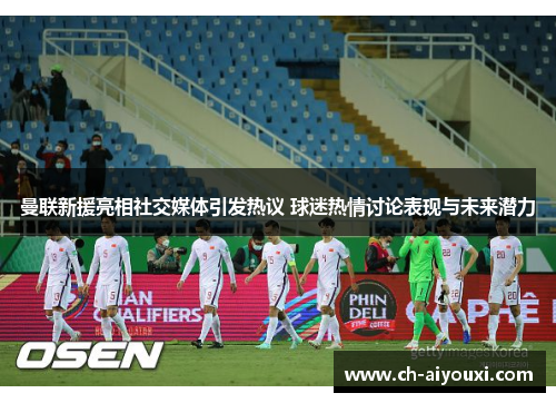 曼联新援亮相社交媒体引发热议 球迷热情讨论表现与未来潜力