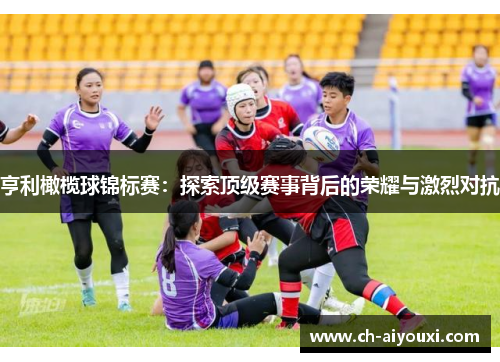 亨利橄榄球锦标赛：探索顶级赛事背后的荣耀与激烈对抗