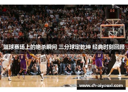篮球赛场上的绝杀瞬间 三分球定乾坤 经典时刻回顾