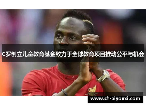 C罗创立儿童教育基金致力于全球教育项目推动公平与机会