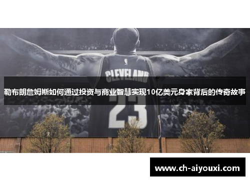 勒布朗詹姆斯如何通过投资与商业智慧实现10亿美元身家背后的传奇故事