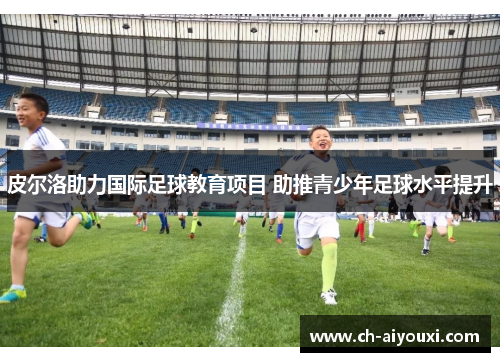 皮尔洛助力国际足球教育项目 助推青少年足球水平提升
