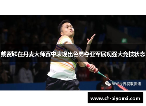 戴资颖在丹麦大师赛中表现出色勇夺亚军展现强大竞技状态