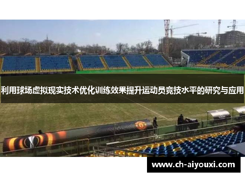 利用球场虚拟现实技术优化训练效果提升运动员竞技水平的研究与应用