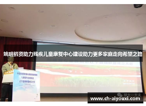 姚明捐资助力残疾儿童康复中心建设助力更多家庭走向希望之路