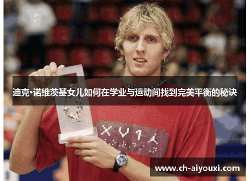 迪克·诺维茨基女儿如何在学业与运动间找到完美平衡的秘诀