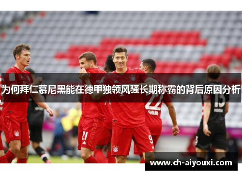 为何拜仁慕尼黑能在德甲独领风骚长期称霸的背后原因分析