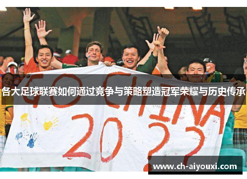 各大足球联赛如何通过竞争与策略塑造冠军荣耀与历史传承 各大足球联赛如何通过竞争与策略塑造冠军荣耀与历史传承