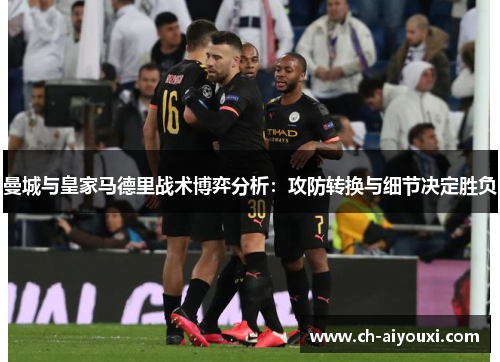 曼城与皇家马德里战术博弈分析：攻防转换与细节决定胜负