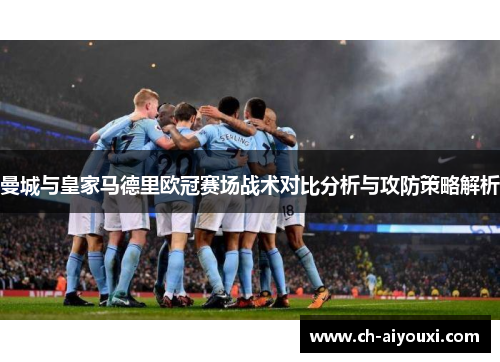 曼城与皇家马德里欧冠赛场战术对比分析与攻防策略解析