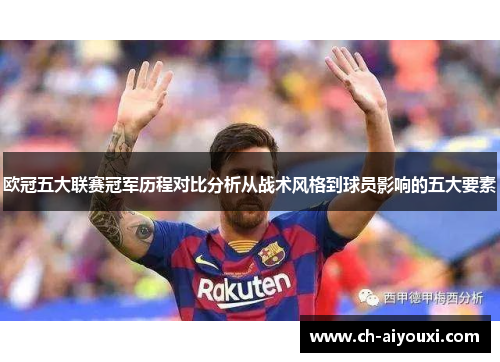 欧冠五大联赛冠军历程对比分析从战术风格到球员影响的五大要素