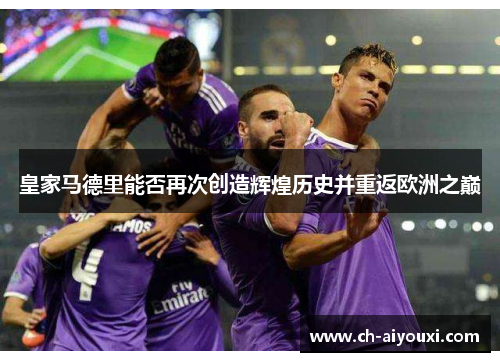 皇家马德里能否再次创造辉煌历史并重返欧洲之巅 皇家马德里能否再次创造辉煌历史并重返欧洲之巅