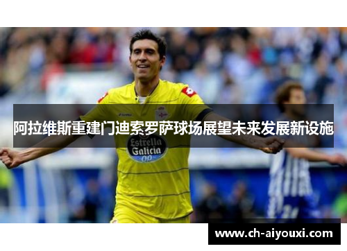 阿拉维斯重建门迪索罗萨球场展望未来发展新设施 阿拉维斯重建门迪索罗萨球场展望未来发展新设施