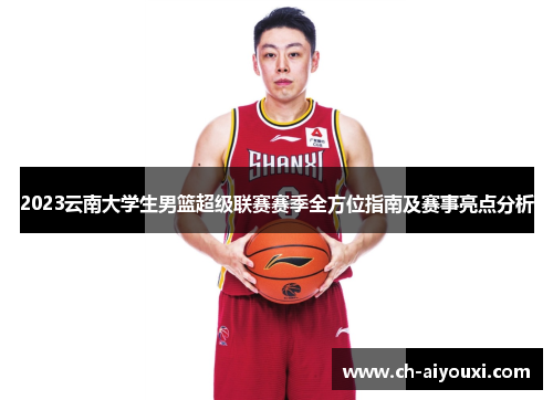 2023云南大学生男篮超级联赛赛季全方位指南及赛事亮点分析