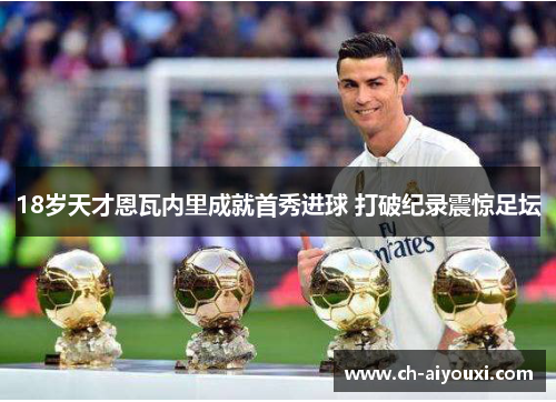 18岁天才恩瓦内里成就首秀进球 打破纪录震惊足坛 18岁天才恩瓦内里成就首秀进球 打破纪录震惊足坛