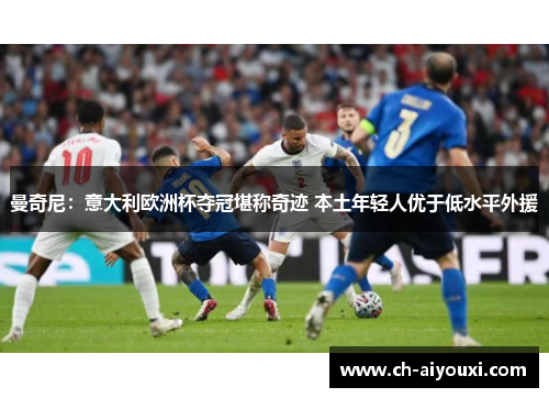 曼奇尼:意大利欧洲杯夺冠堪称奇迹 本土年轻人优于低水平外援 曼奇尼:意大利欧洲杯夺冠堪称奇迹 本土年轻人优于低水平外援