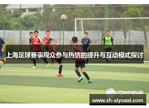上海足球赛事观众参与热情的提升与互动模式探讨