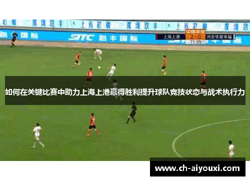 如何在关键比赛中助力上海上港赢得胜利提升球队竞技状态与战术执行力