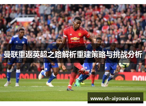 曼联重返英超之路解析重建策略与挑战分析