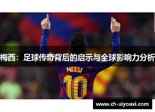 梅西：足球传奇背后的启示与全球影响力分析