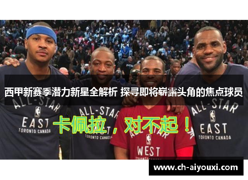 西甲新赛季潜力新星全解析 探寻即将崭露头角的焦点球员