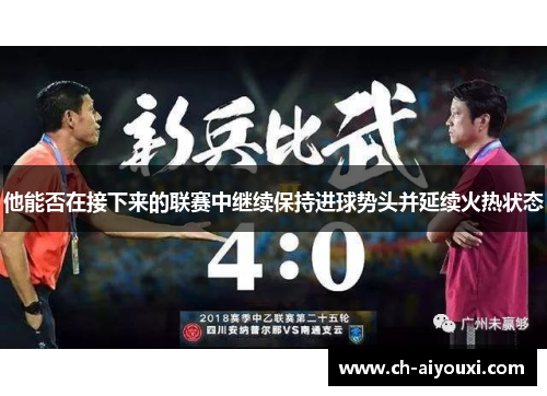 他能否在接下来的联赛中继续保持进球势头并延续火热状态