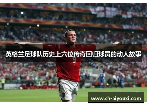 英格兰足球队历史上六位传奇回归球员的动人故事
