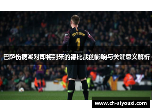 巴萨伤病潮对即将到来的德比战的影响与关键意义解析