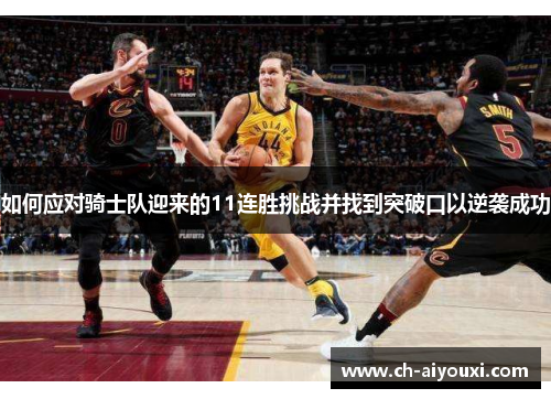 如何应对骑士队迎来的11连胜挑战并找到突破口以逆袭成功