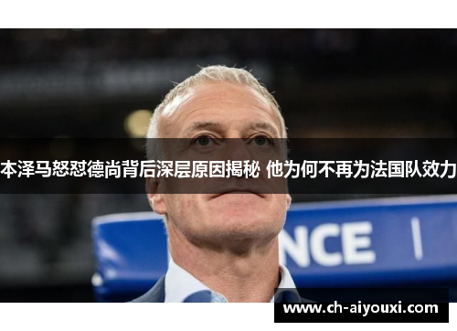 本泽马怒怼德尚背后深层原因揭秘 他为何不再为法国队效力