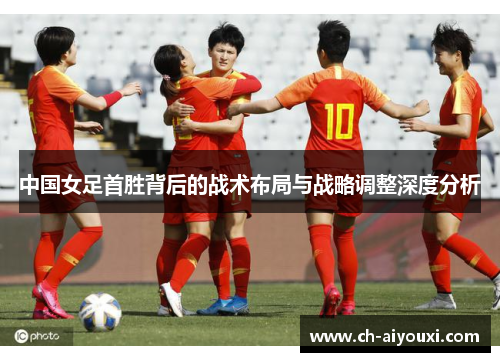 中国女足首胜背后的战术布局与战略调整深度分析