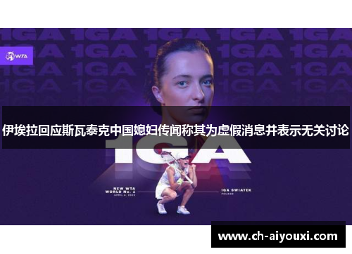 伊埃拉回应斯瓦泰克中国媳妇传闻称其为虚假消息并表示无关讨论
