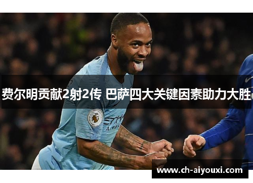 费尔明贡献2射2传 巴萨四大关键因素助力大胜