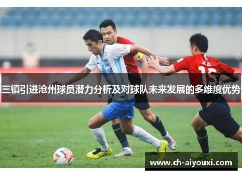 三镇引进沧州球员潜力分析及对球队未来发展的多维度优势
