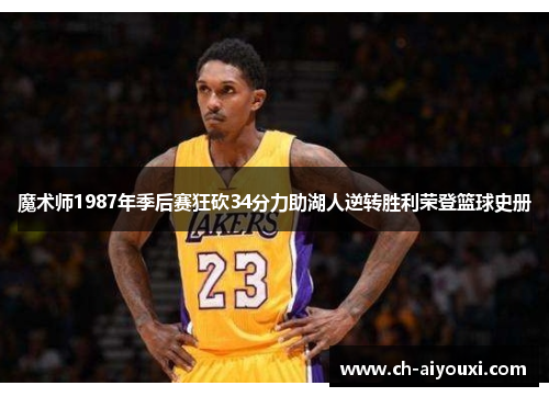 魔术师1987年季后赛狂砍34分力助湖人逆转胜利荣登篮球史册