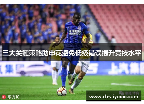 三大关键策略助申花避免低级错误提升竞技水平