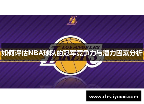 如何评估NBA球队的冠军竞争力与潜力因素分析