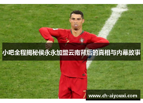 小吧全程揭秘侯永永加盟云南背后的真相与内幕故事