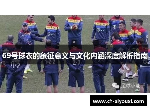 69号球衣的象征意义与文化内涵深度解析指南
