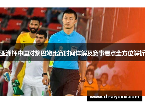 亚洲杯中国对黎巴嫩比赛时间详解及赛事看点全方位解析
