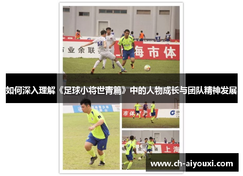 如何深入理解《足球小将世青篇》中的人物成长与团队精神发展