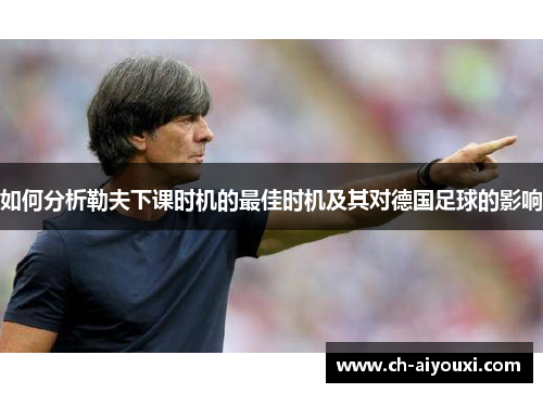 如何分析勒夫下课时机的最佳时机及其对德国足球的影响