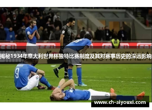 揭秘1934年意大利世界杯独特比赛制度及其对赛事历史的深远影响