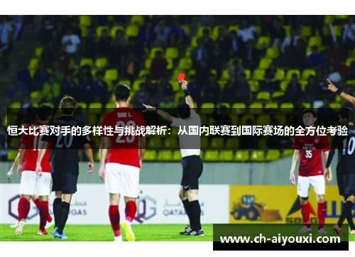 恒大比赛对手的多样性与挑战解析:从国内联赛到国际赛场的全方位考验 恒大比赛对手的多样性与挑战解析:从国内联赛到国际赛场的全方位考验